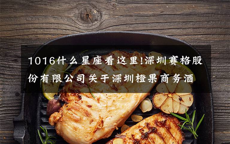 1016什么星座看这里!深圳赛格股份有限公司关于深圳橙果商务酒店管理有限公司以增资扩股方式引进战略投资者同时实施管理层和核心骨干持股实施完毕的公告