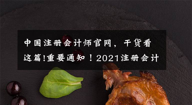 中国注册会计师官网，干货看这篇!重要通知！2021注册会计师考试最新安排