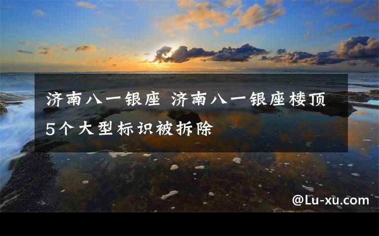 济南八一银座 济南八一银座楼顶5个大型标识被拆除