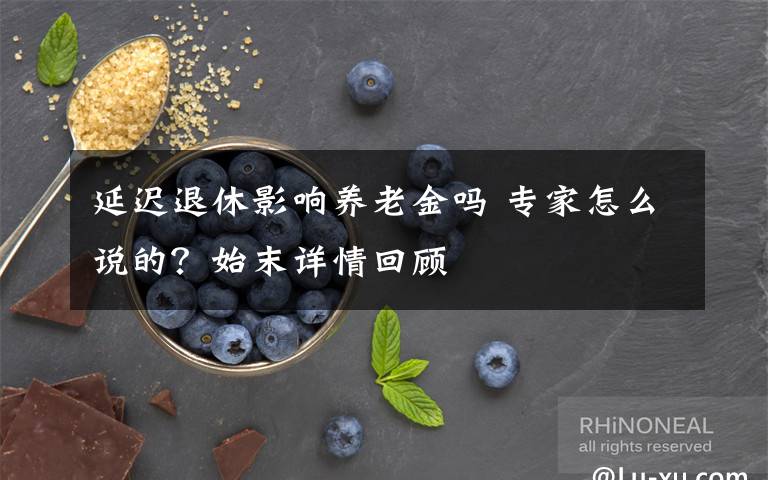 延迟退休影响养老金吗 专家怎么说的？始末详情回顾