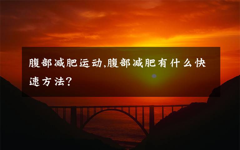 腹部减肥运动,腹部减肥有什么快速方法?