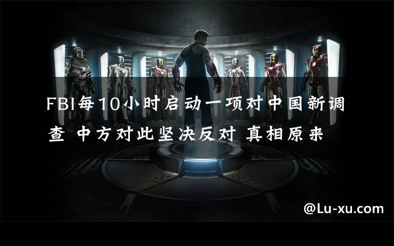 FBI每10小时启动一项对中国新调查 中方对此坚决反对 真相原来是这样!