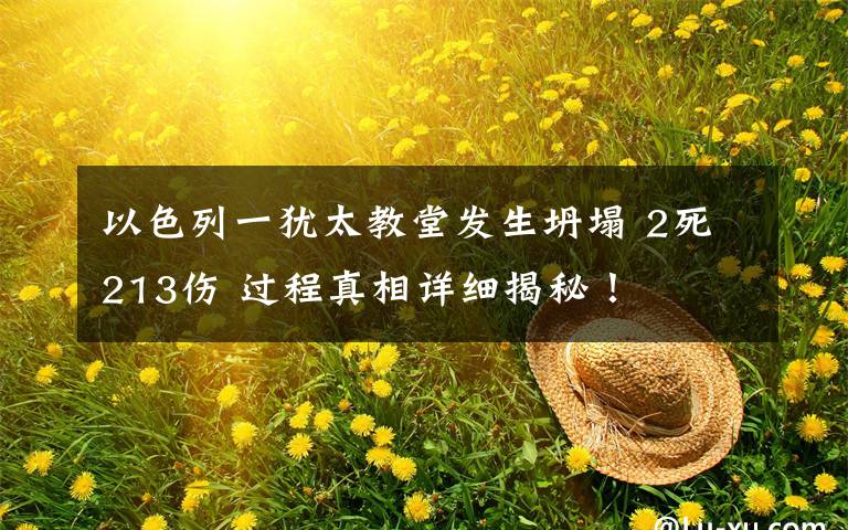 以色列一犹太教堂发生坍塌 2死213伤 过程真相详细揭秘!