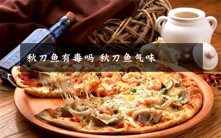 秋刀鱼有毒吗 秋刀鱼气味