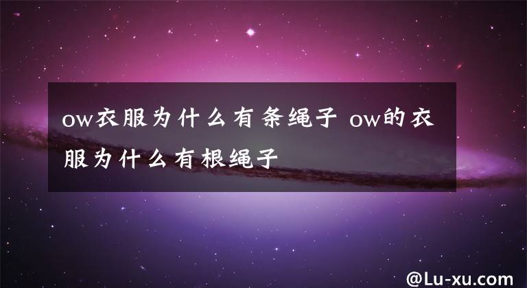 ow衣服为什么有条绳子 ow的衣服为什么有根绳子