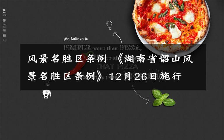 风景名胜区条例 《湖南省韶山风景名胜区条例》12月26日施行