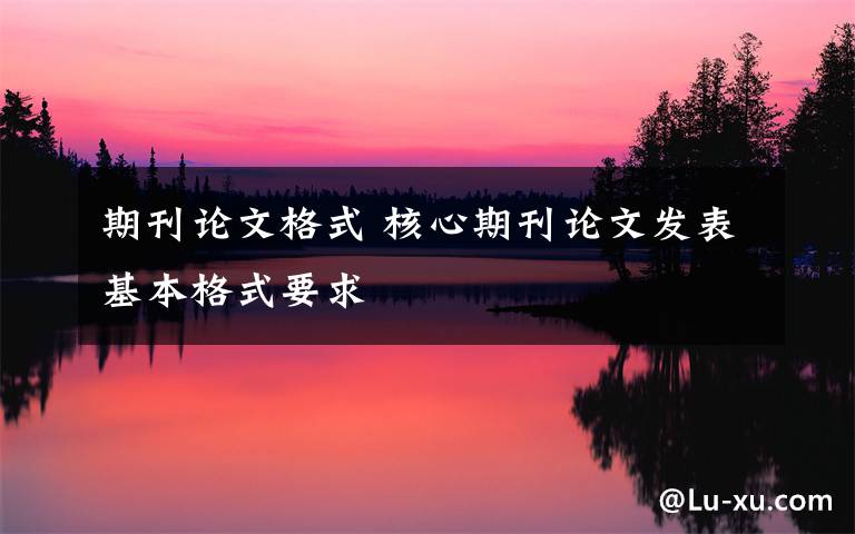期刊论文格式 核心期刊论文发表基本格式要求