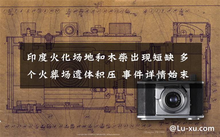 印度火化场地和木柴出现短缺 多个火葬场遗体积压 事件详情始末介绍!