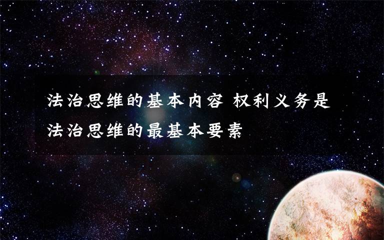 法治思维的基本内容 权利义务是法治思维的最基本要素