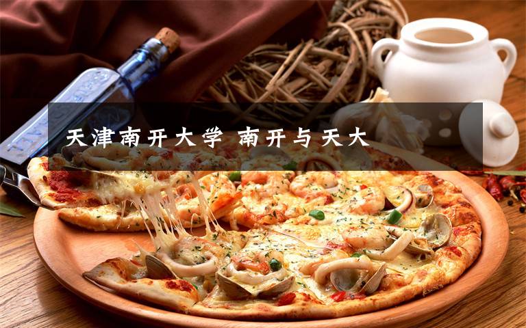 天津南开大学 南开与天大