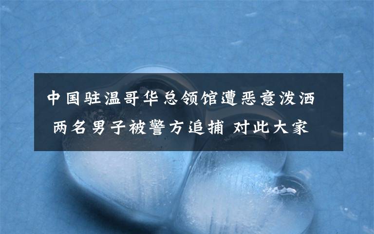 中国驻温哥华总领馆遭恶意泼洒 两名男子被警方追捕 对此大家怎么看？