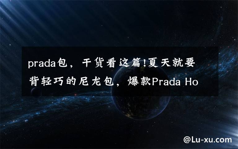 prada包,干货看这篇!夏天就要背轻巧的尼龙包,爆款Prada Hobo七彩系列等你pick