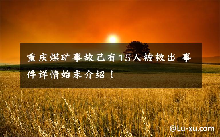 重庆煤矿事故已有15人被救出 事件详情始末介绍!