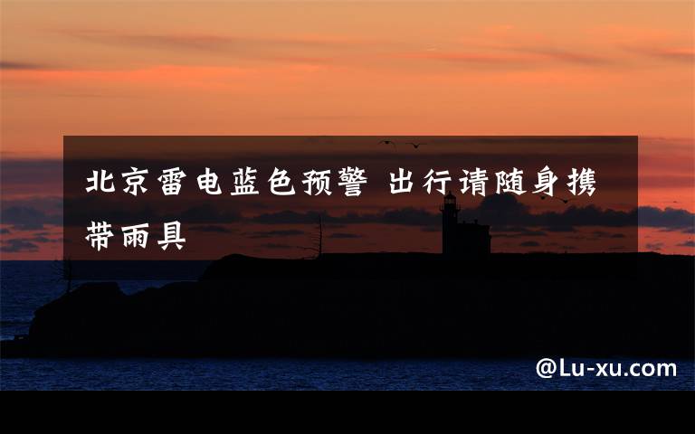 北京雷电蓝色预警 出行请随身携带雨具