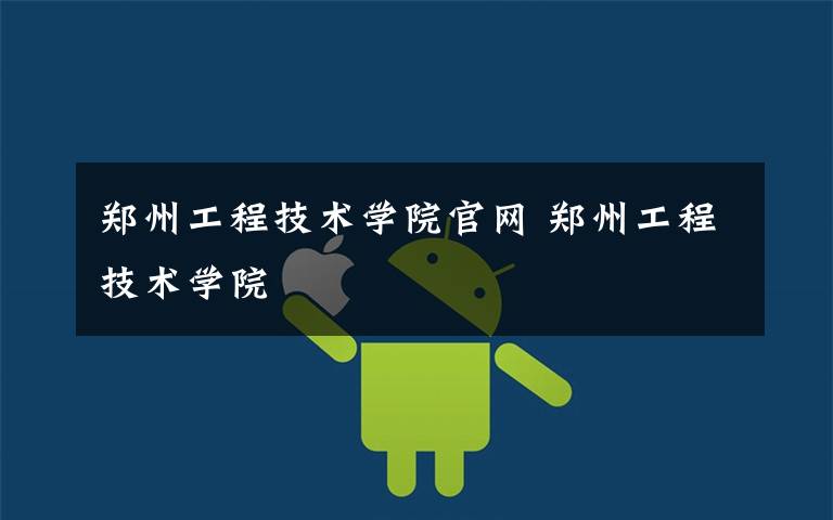 郑州工程技术学院官网 郑州工程技术学院