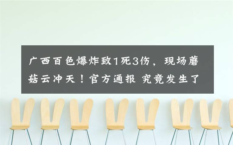 广西百色爆炸致1死3伤,现场蘑菇云冲天!官方通报 究竟发生了什么?