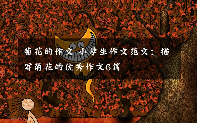 菊花的作文 小学生作文范文:描写菊花的优秀作文6篇