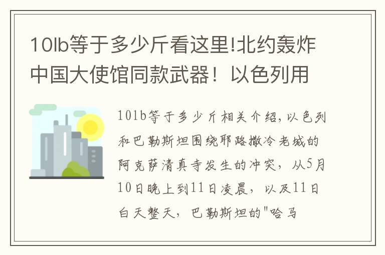 10lb等于多少斤看这里!北约轰炸中国大使馆同款武器！以色列用炸民宅，中国有无类似武器