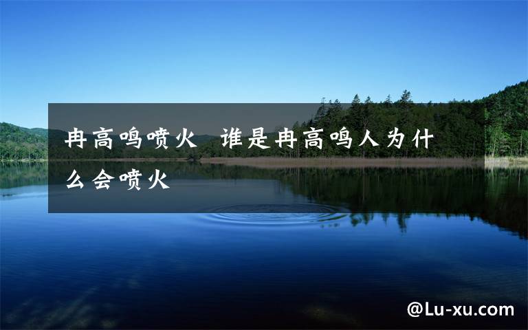 冉高鸣喷火  谁是冉高鸣人为什么会喷火