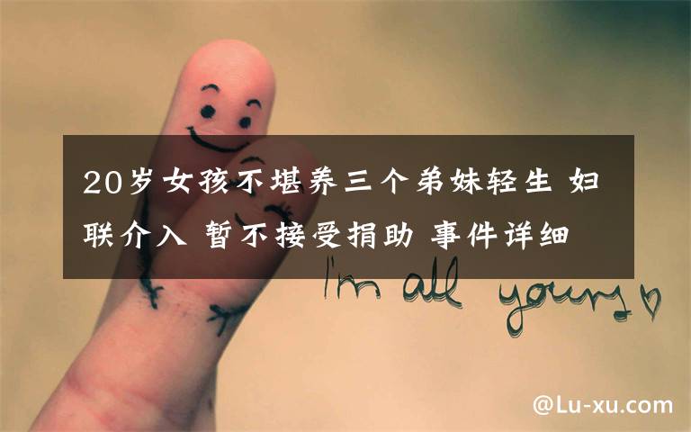 20岁女孩不堪养三个弟妹轻生 妇联介入 暂不接受捐助 事件详细经过!