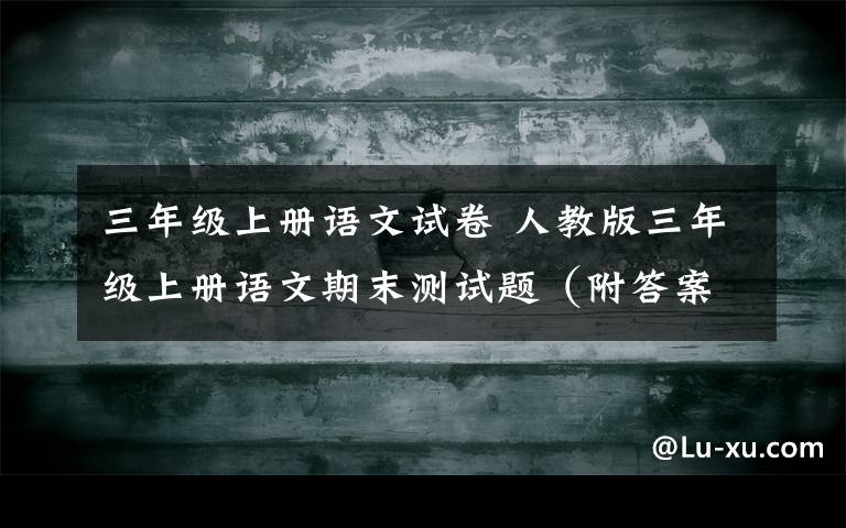 三年级上册语文试卷 人教版三年级上册语文期末测试题（附答案）