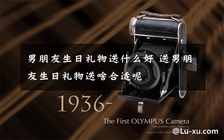 男朋友生日礼物送什么好 送男朋友生日礼物送啥合适呢