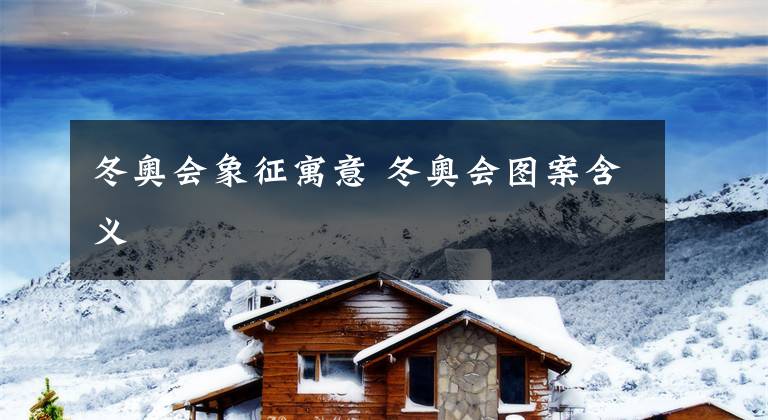 冬奥会象征寓意 冬奥会图案含义