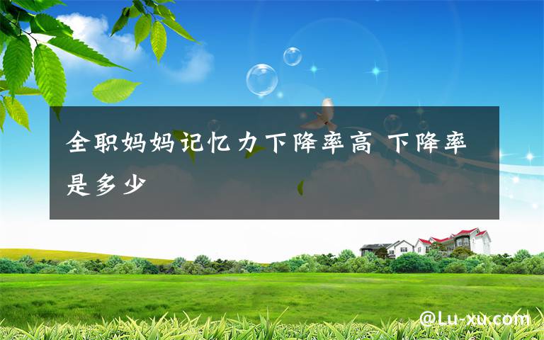 全职妈妈记忆力下降率高 下降率是多少