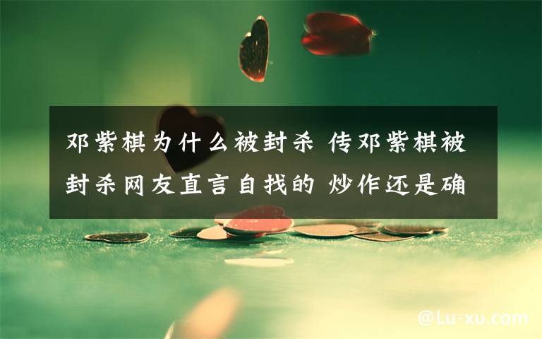邓紫棋为什么被封杀 传邓紫棋被封杀网友直言自找的 炒作还是确有其事?