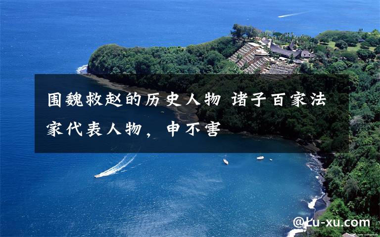 围魏救赵的历史人物 诸子百家法家代表人物,申不害
