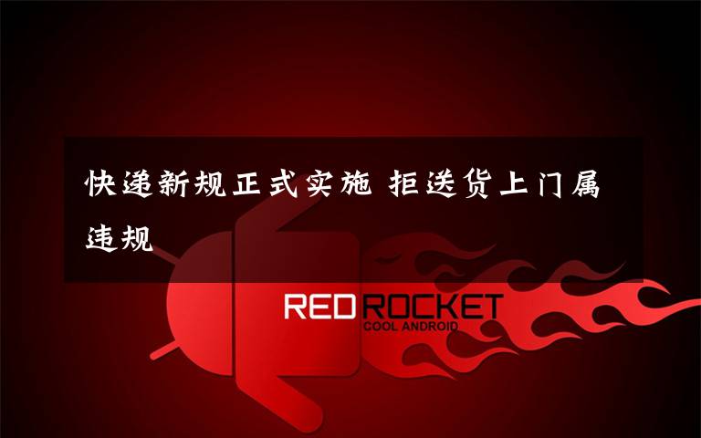 快递新规正式实施 拒送货上门属违规