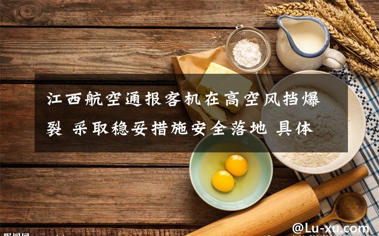 江西航空通报客机在高空风挡爆裂 采取稳妥措施安全落地 具体是什么情况?
