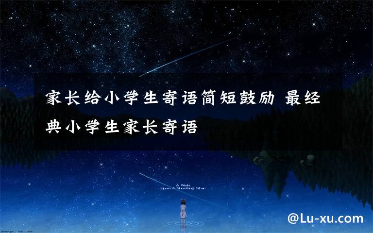 家长给小学生寄语简短鼓励 最经典小学生家长寄语