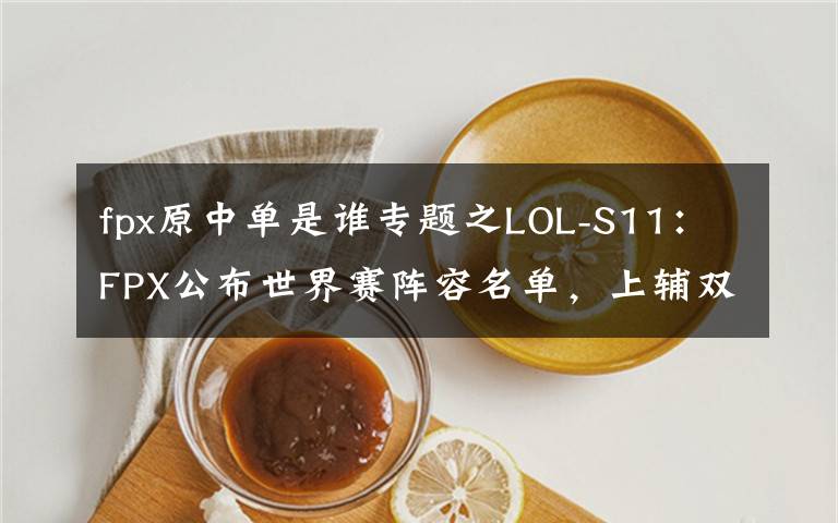 fpx原中单是谁专题之LOL-S11:FPX公布世界赛阵容名单,上辅双替补跟随出征