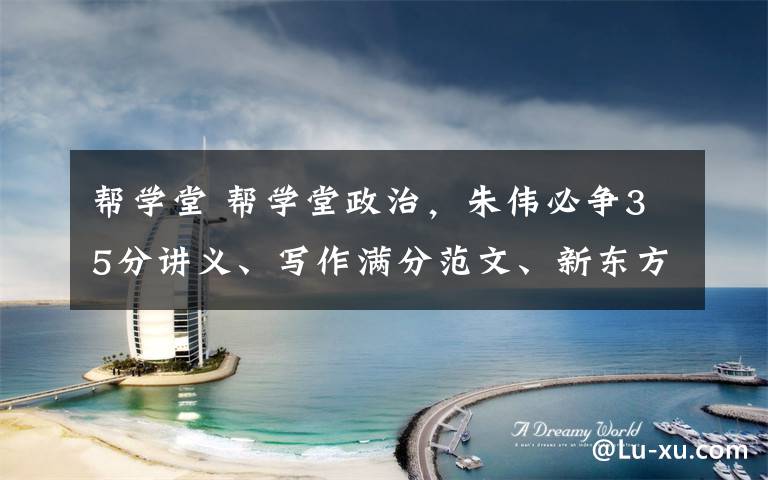 帮学堂 帮学堂政治,朱伟必争35分讲义、写作满分范文、新东方冲刺,杨超冲刺