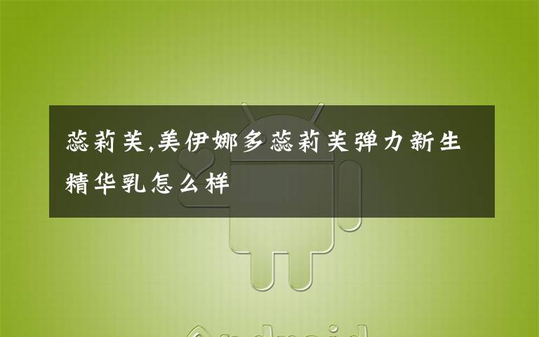 蕊莉芙,美伊娜多蕊莉芙弹力新生精华乳怎么样