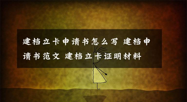 建档立卡申请书怎么写 建档申请书范文 建档立卡证明材料