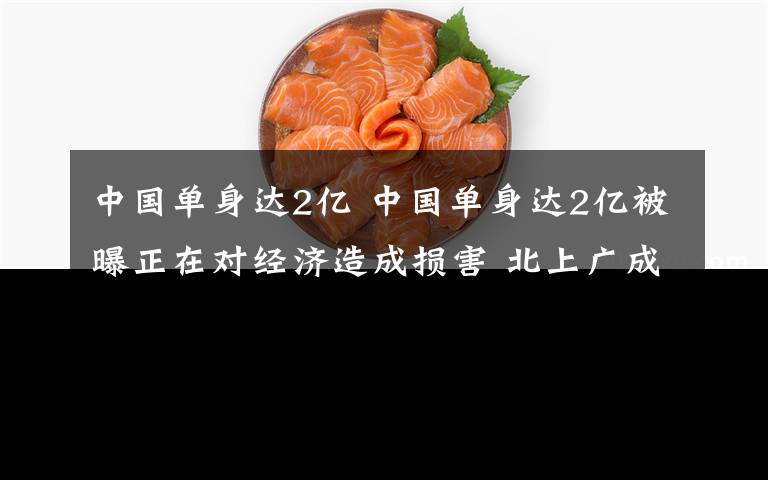中国单身达2亿 中国单身达2亿被曝正在对经济造成损害 北上广成"单身大户"