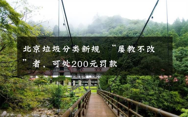 北京垃圾分类新规  “屡教不改”者,可处200元罚款