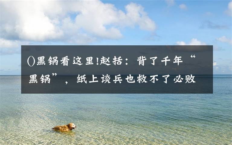 ()黑锅看这里!赵括:背了千年“黑锅”,纸上谈兵也救不了必败的长平之战