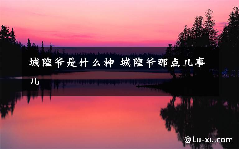 城隍爷是什么神 城隍爷那点儿事儿