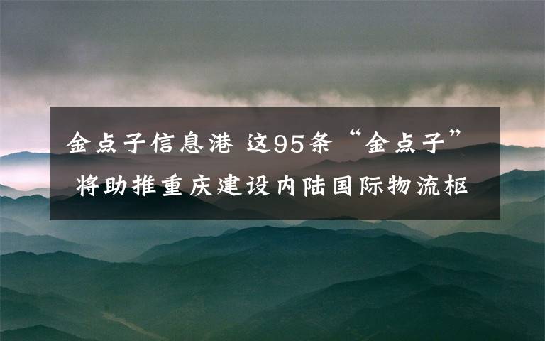 金点子信息港 这95条“金点子” 将助推重庆建设内陆国际物流枢纽