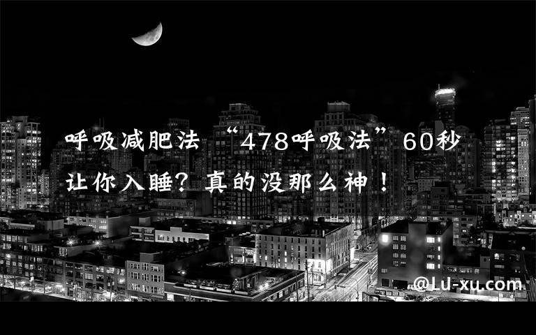 呼吸减肥法 “478呼吸法”60秒让你入睡?真的没那么神!