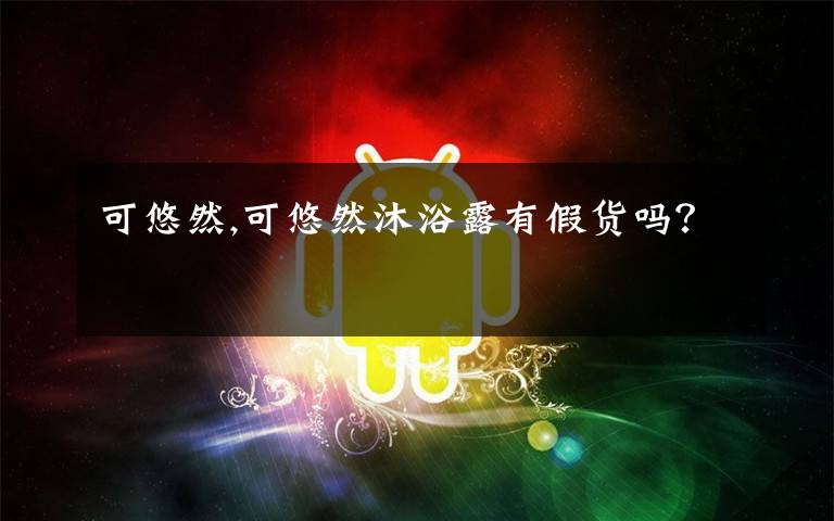 可悠然,可悠然沐浴露有假货吗？