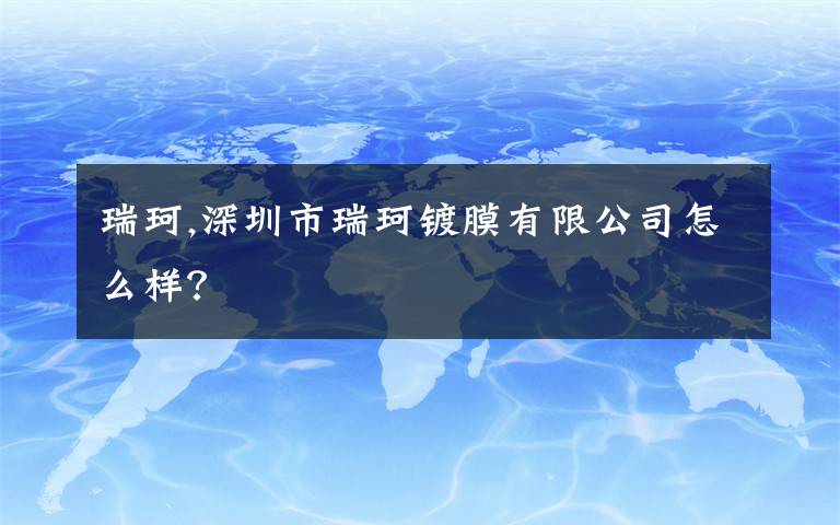 瑞珂,深圳市瑞珂镀膜有限公司怎么样?