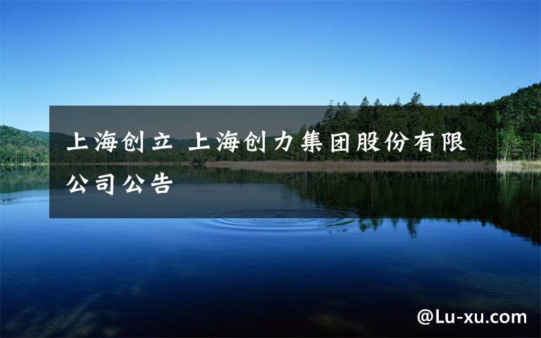 上海创立 上海创力集团股份有限公司公告