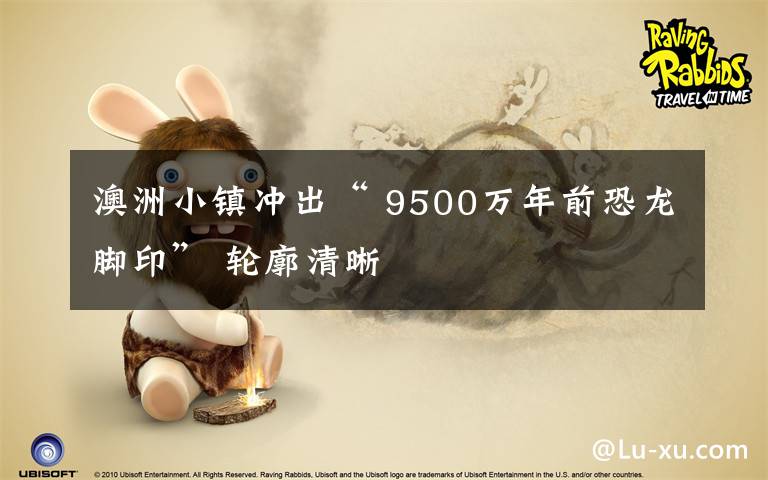 澳洲小镇冲出“ 9500万年前恐龙脚印” 轮廓清晰