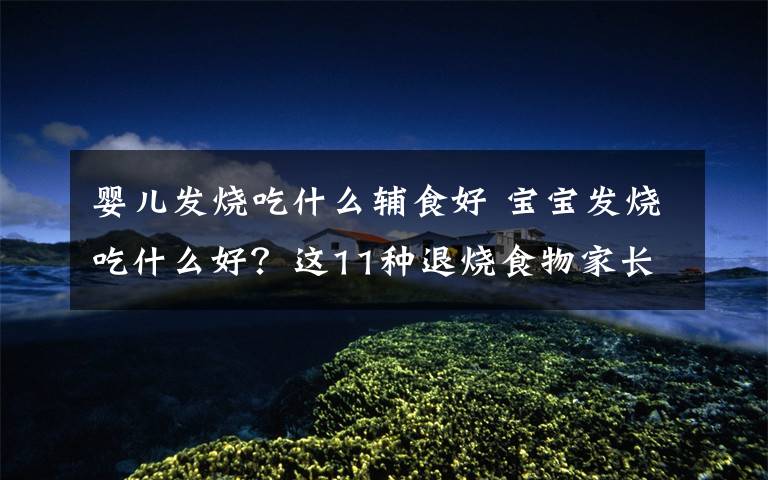 婴儿发烧吃什么辅食好 宝宝发烧吃什么好?这11种退烧食物家长再也不着急了