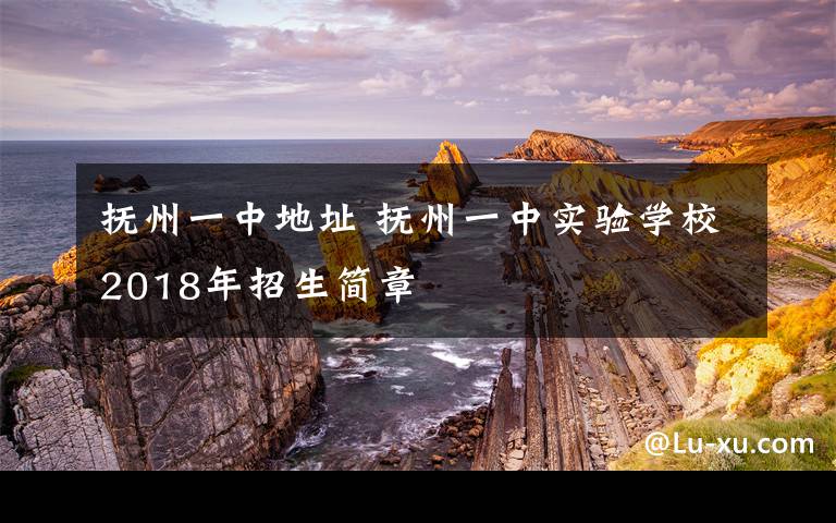 抚州一中地址 抚州一中实验学校2018年招生简章