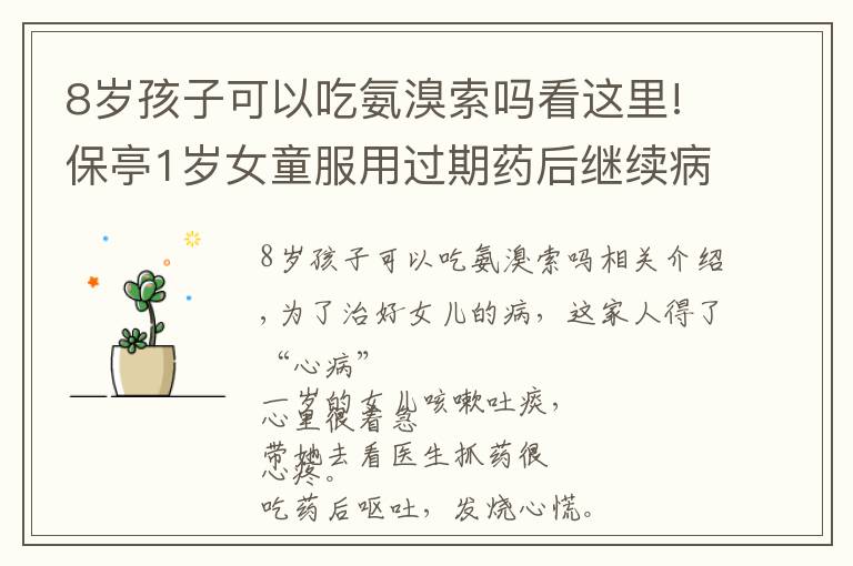 8岁孩子可以吃氨溴索吗看这里!保亭1岁女童服用过期药后继续病 食药监部门已立案处理